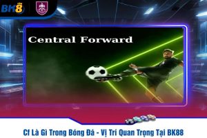 Cf Là Gì Trong Bóng Đá - Vị Trí Quan Trọng Tại BK88